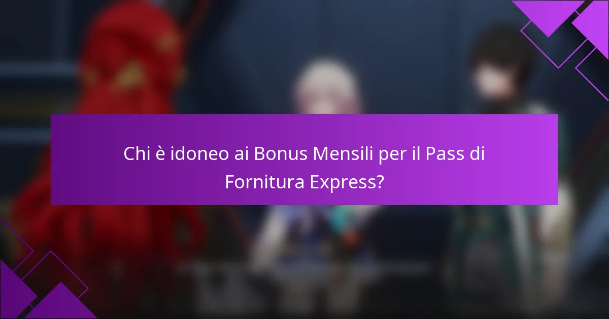 Chi è idoneo ai Bonus Mensili per il Pass di Fornitura Express?