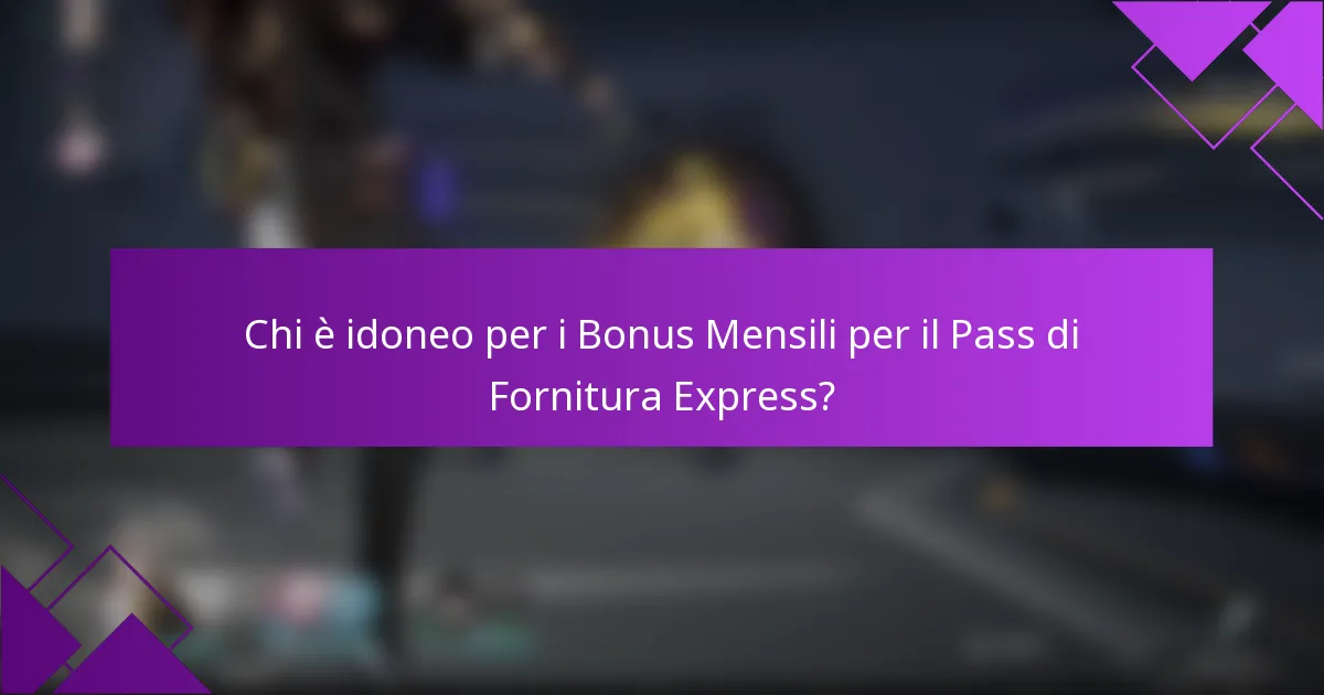 Chi è idoneo per i Bonus Mensili per il Pass di Fornitura Express?