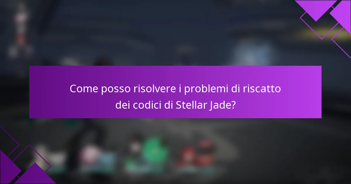 Come posso risolvere i problemi di riscatto dei codici di Stellar Jade?