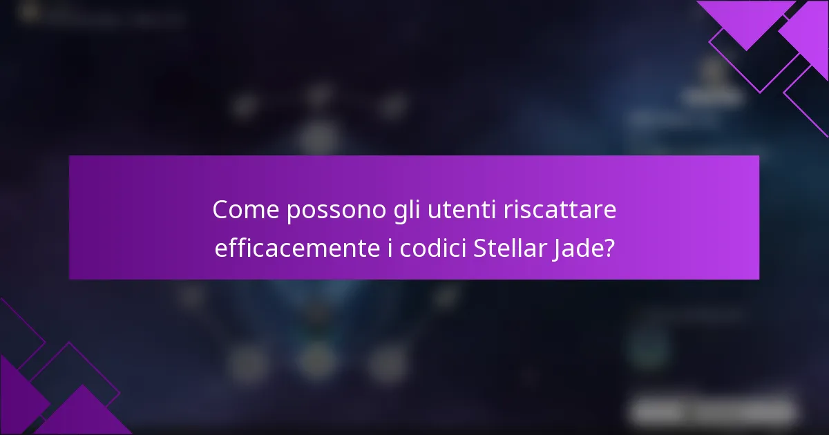 Come possono gli utenti riscattare efficacemente i codici Stellar Jade?
