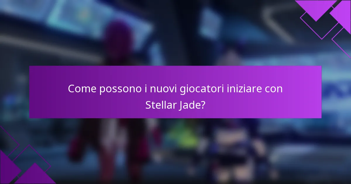 Come possono i nuovi giocatori iniziare con Stellar Jade?
