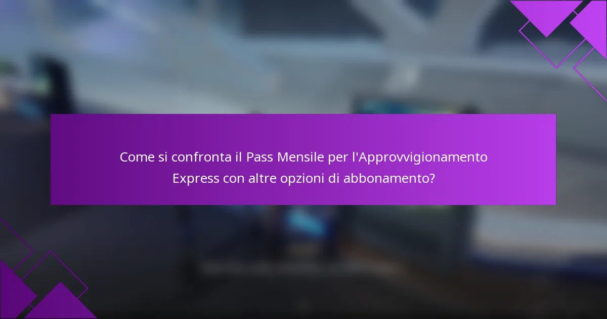 Come si confronta il Pass Mensile per l'Approvvigionamento Express con altre opzioni di abbonamento?