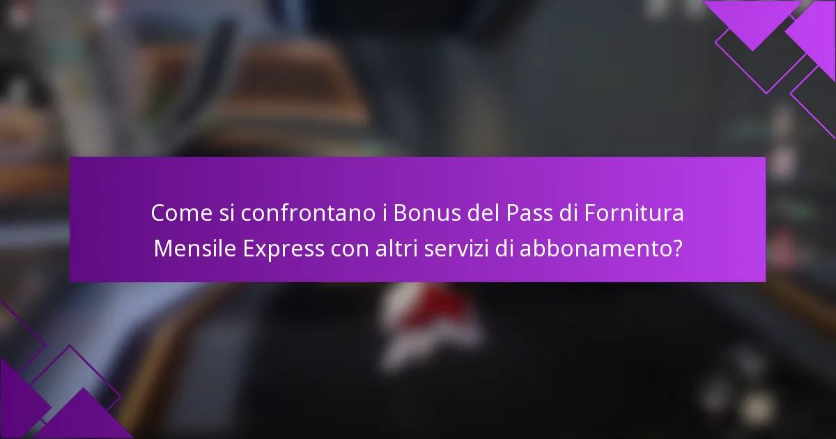 Come si confrontano i Bonus del Pass di Fornitura Mensile Express con altri servizi di abbonamento?