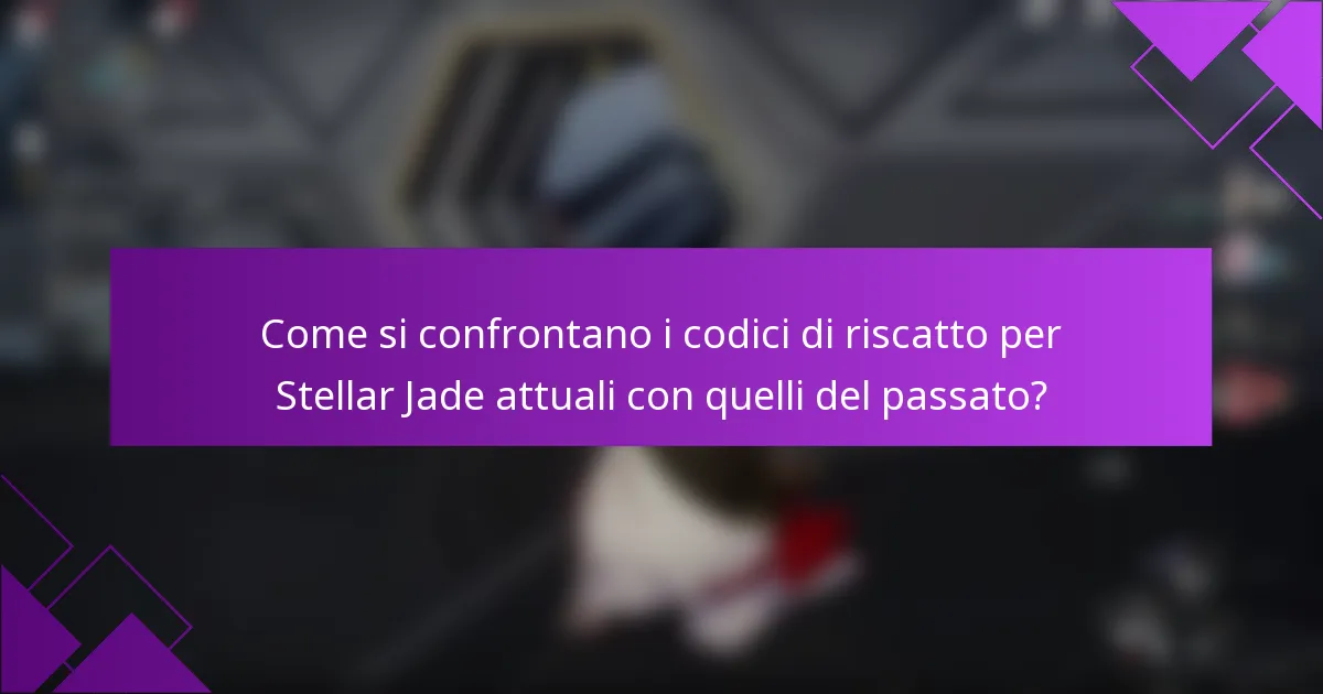 Come si confrontano i codici di riscatto per Stellar Jade attuali con quelli del passato?