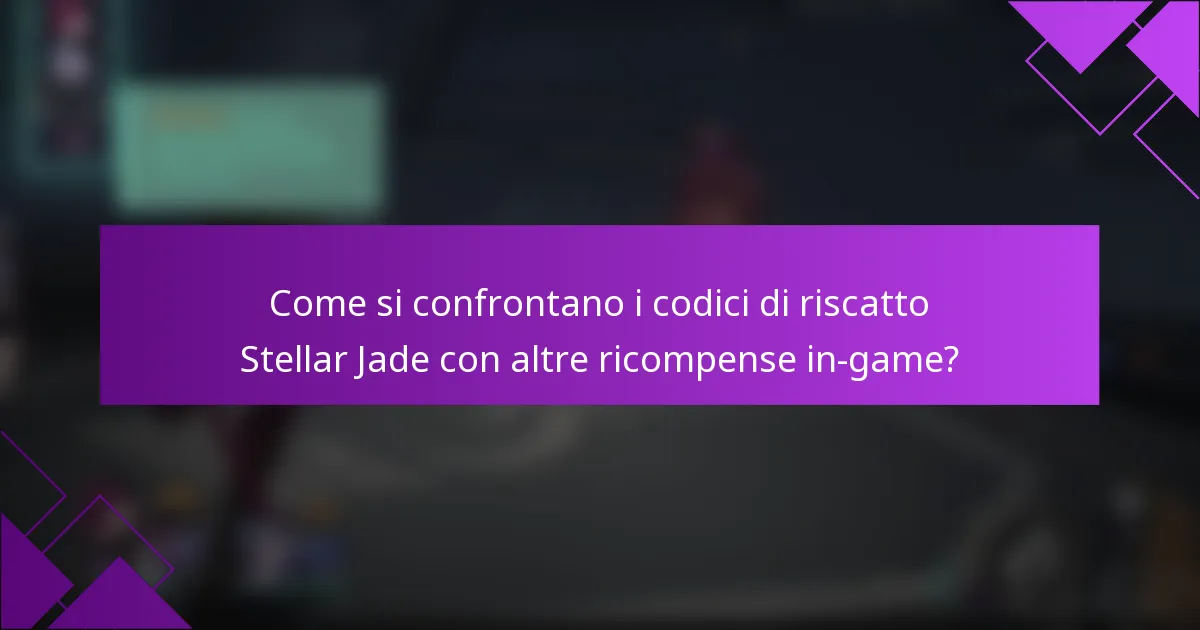 Come si confrontano i codici di riscatto Stellar Jade con altre ricompense in-game?