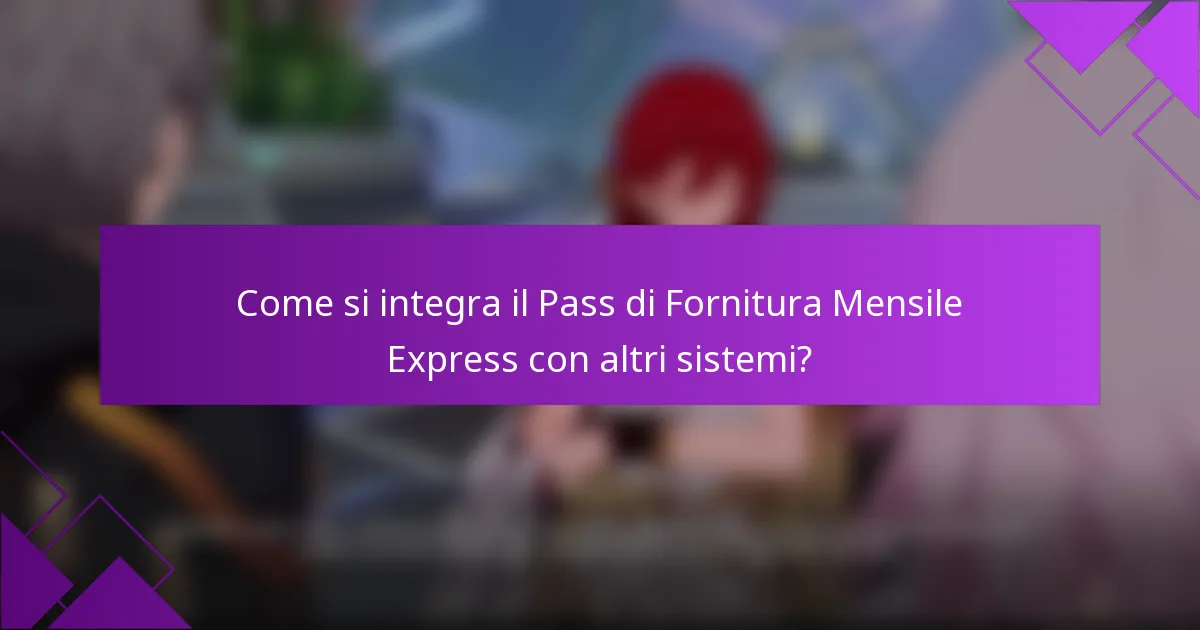 Come si integra il Pass di Fornitura Mensile Express con altri sistemi?
