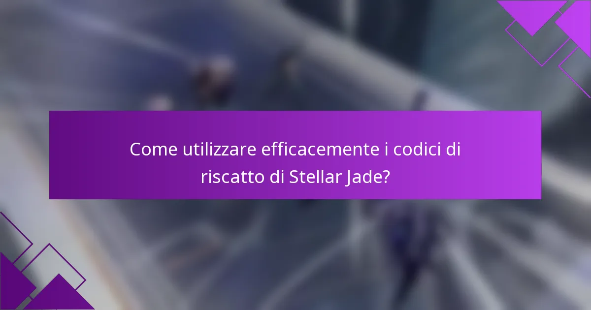 Come utilizzare efficacemente i codici di riscatto di Stellar Jade?