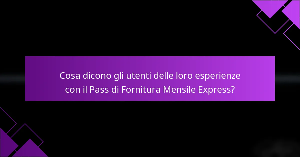 Cosa dicono gli utenti delle loro esperienze con il Pass di Fornitura Mensile Express?