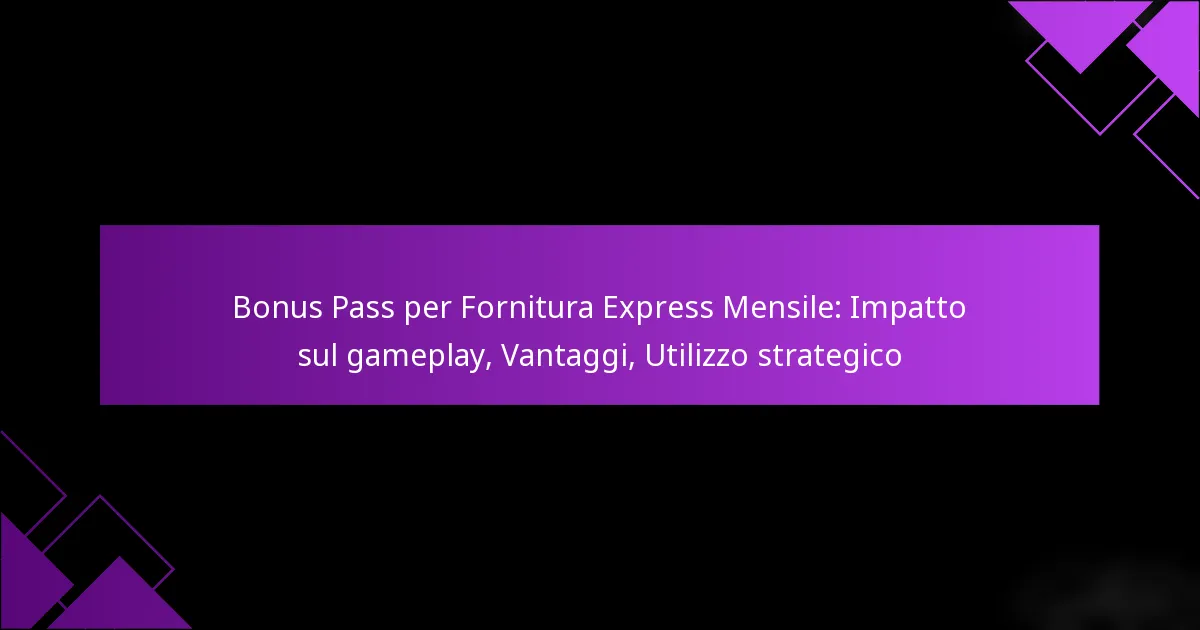 Bonus Pass per Fornitura Express Mensile: Impatto sul gameplay, Vantaggi, Utilizzo strategico