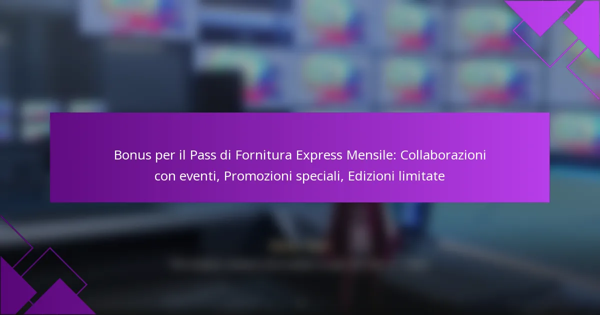 Bonus per il Pass di Fornitura Express Mensile: Collaborazioni con eventi, Promozioni speciali, Edizioni limitate