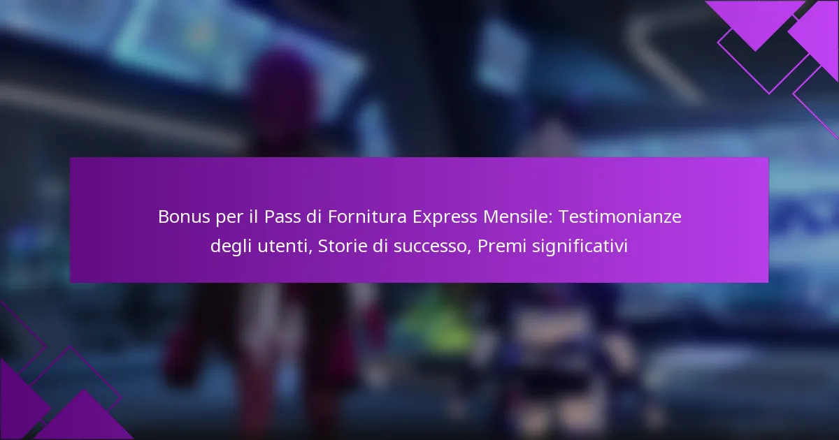 Bonus per il Pass di Fornitura Express Mensile: Testimonianze degli utenti, Storie di successo, Premi significativi