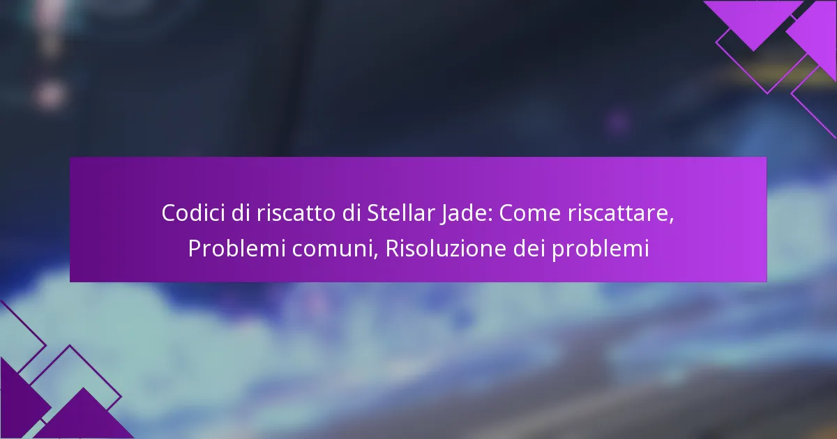 Codici di riscatto di Stellar Jade: Come riscattare, Problemi comuni, Risoluzione dei problemi