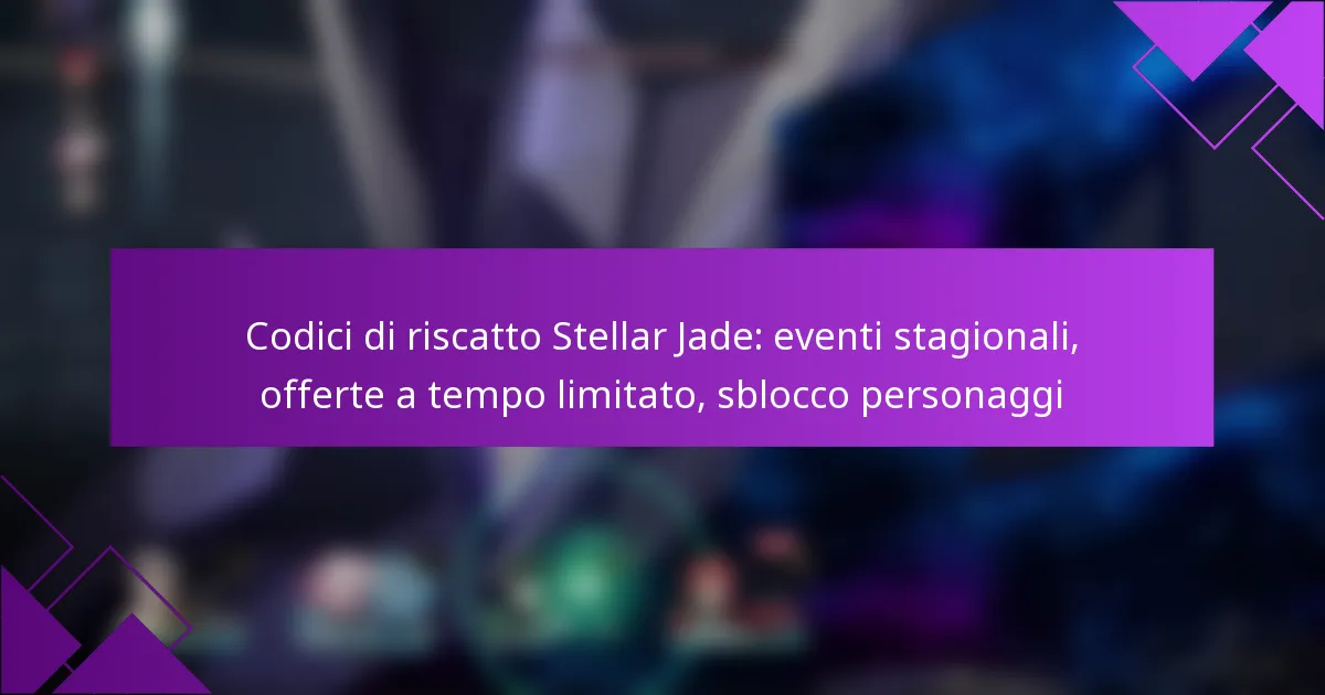Codici di riscatto Stellar Jade: eventi stagionali, offerte a tempo limitato, sblocco personaggi
