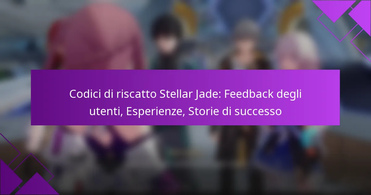 Codici di riscatto Stellar Jade: Feedback degli utenti, Esperienze, Storie di successo