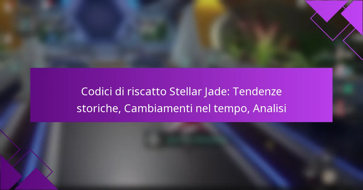 Codici di riscatto Stellar Jade: Tendenze storiche, Cambiamenti nel tempo, Analisi