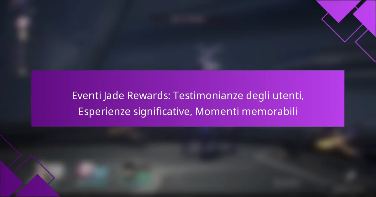 Eventi Jade Rewards: Testimonianze degli utenti, Esperienze significative, Momenti memorabili