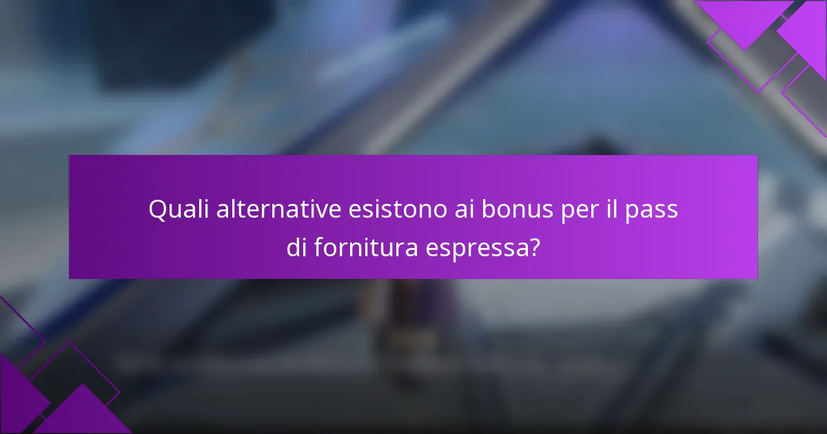 Quali alternative esistono ai bonus per il pass di fornitura espressa?