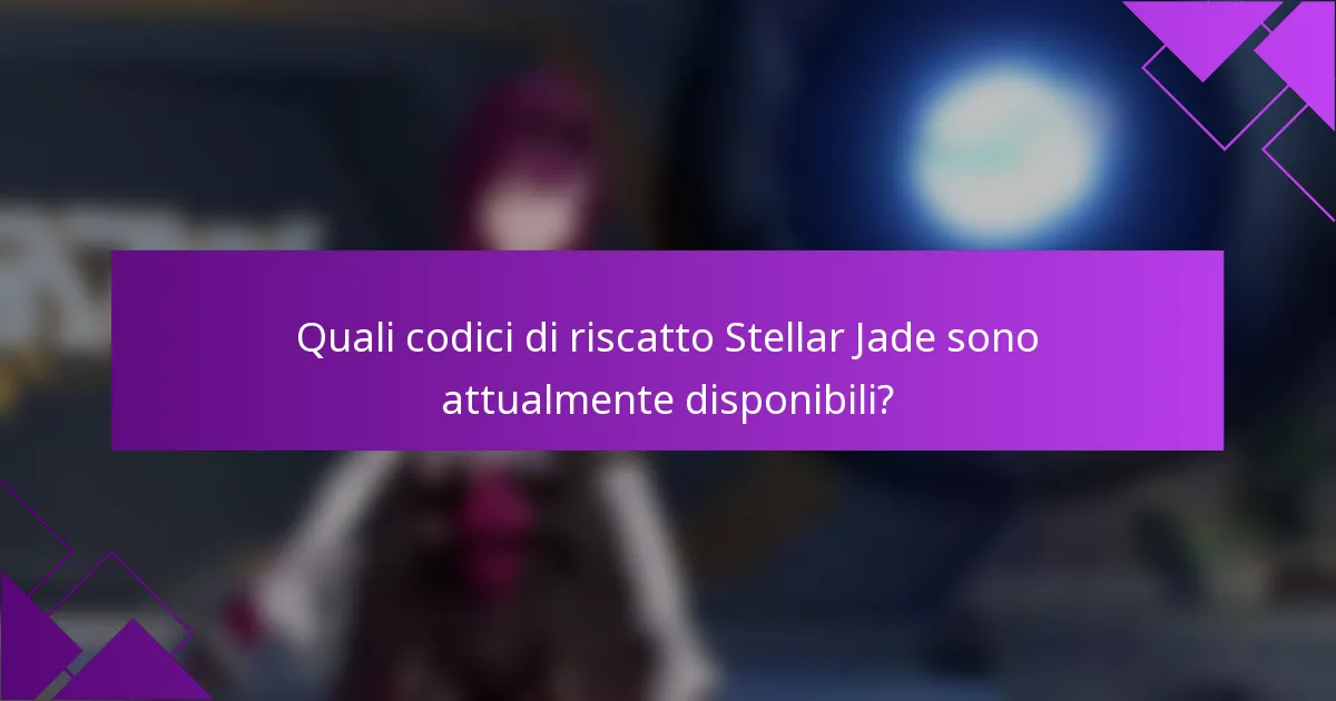 Quali codici di riscatto Stellar Jade sono attualmente disponibili?