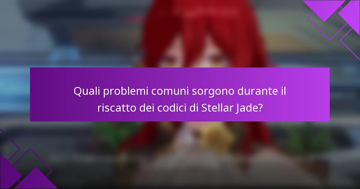 Quali problemi comuni sorgono durante il riscatto dei codici di Stellar Jade?