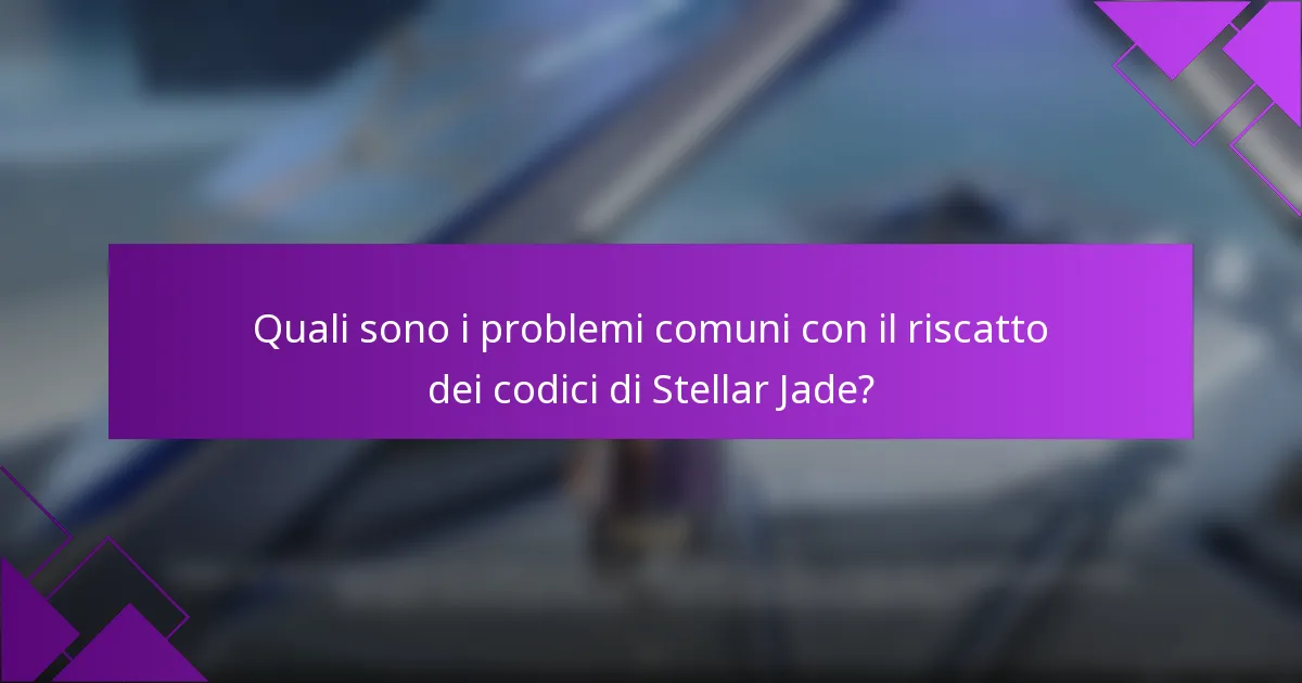 Quali sono i problemi comuni con il riscatto dei codici di Stellar Jade?