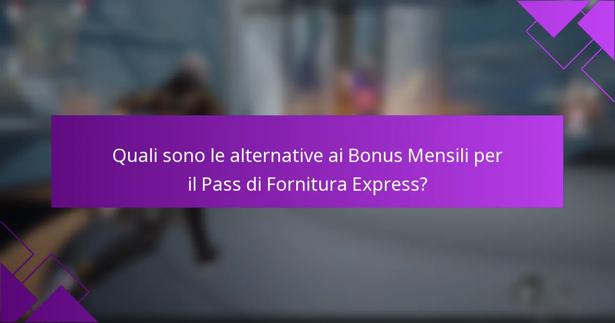 Quali sono le alternative ai Bonus Mensili per il Pass di Fornitura Express?