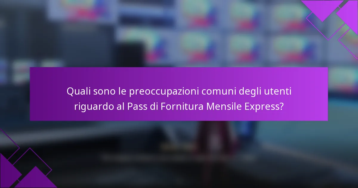 Quali sono le preoccupazioni comuni degli utenti riguardo al Pass di Fornitura Mensile Express?