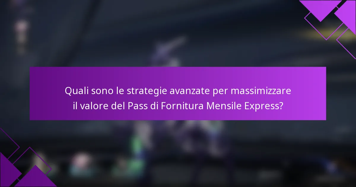 Quali sono le strategie avanzate per massimizzare il valore del Pass di Fornitura Mensile Express?