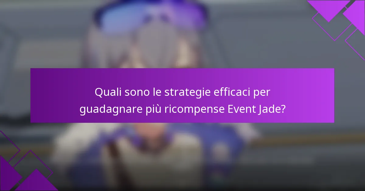 Quali sono le strategie efficaci per guadagnare più ricompense Event Jade?