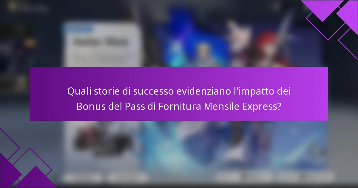 Quali storie di successo evidenziano l'impatto dei Bonus del Pass di Fornitura Mensile Express?