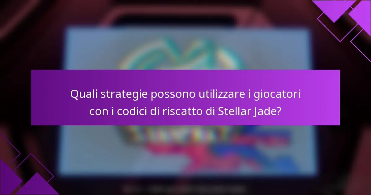 Quali strategie possono utilizzare i giocatori con i codici di riscatto di Stellar Jade?