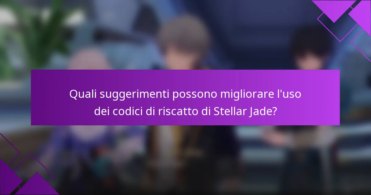 Quali suggerimenti possono migliorare l'uso dei codici di riscatto di Stellar Jade?